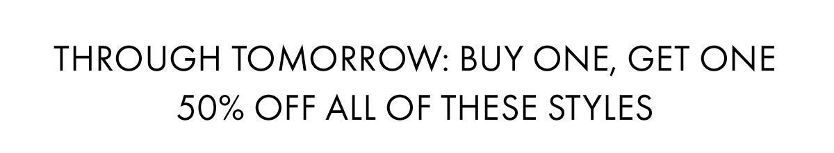 Through tomorrow: Buy one, get one 50% off all of these styles