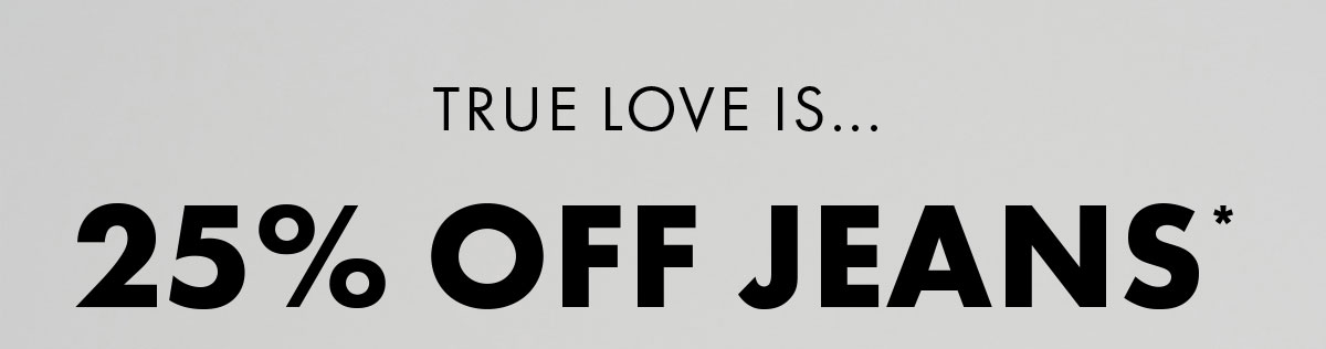 True Love Is... 25% Off Jeans*