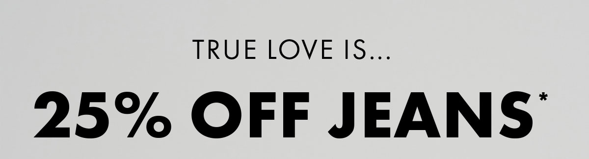 True love is... 25% Off Jeans*