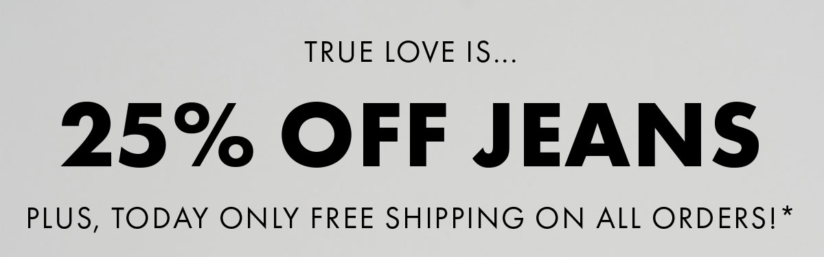 True love is... 25% Off Jeans Plus, Today Only free shipping on all orders!*