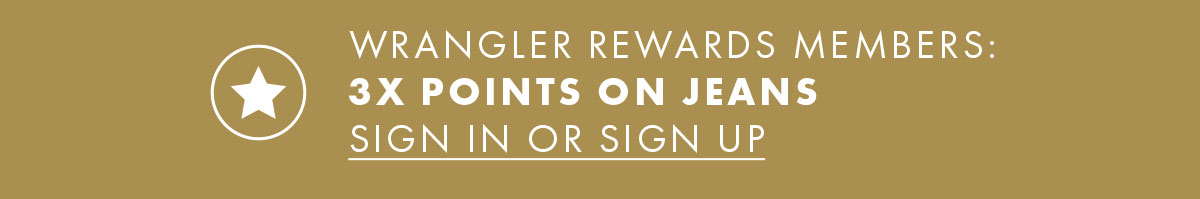 Wrangler Rewards Members:  3X points on Jeans Sign In or Sign Up