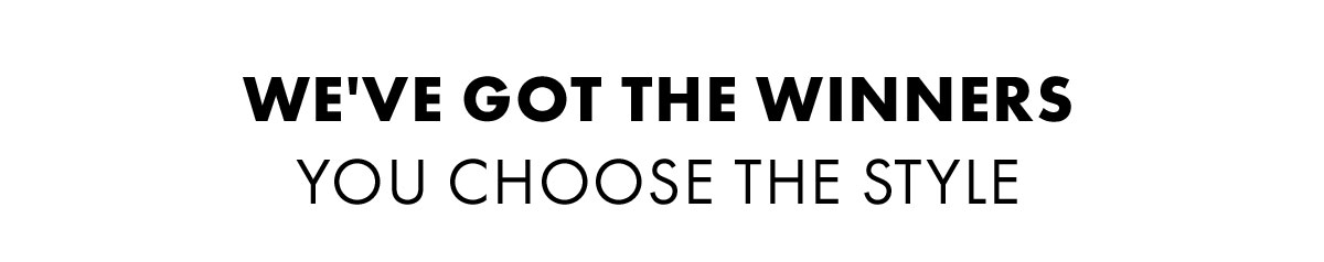 We've got the winners You choose the style