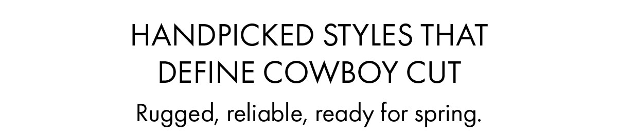 Handpicked Styles That Define Cowboy Cut Rugged, reliable, ready for spring.