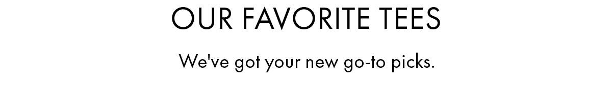 Our favorite tees We've got your new go-to picks.