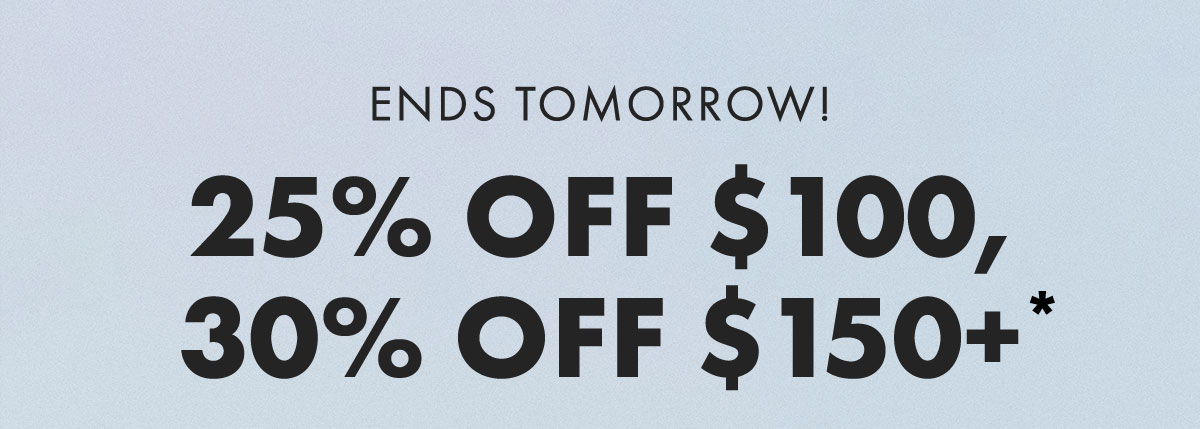 Ends Tomorrow! 25% Off $100, 30% Off $150+
