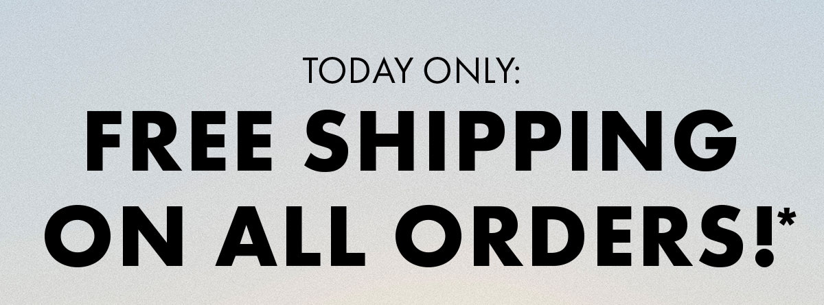 Today Only: Free Shipping on All Orders!*