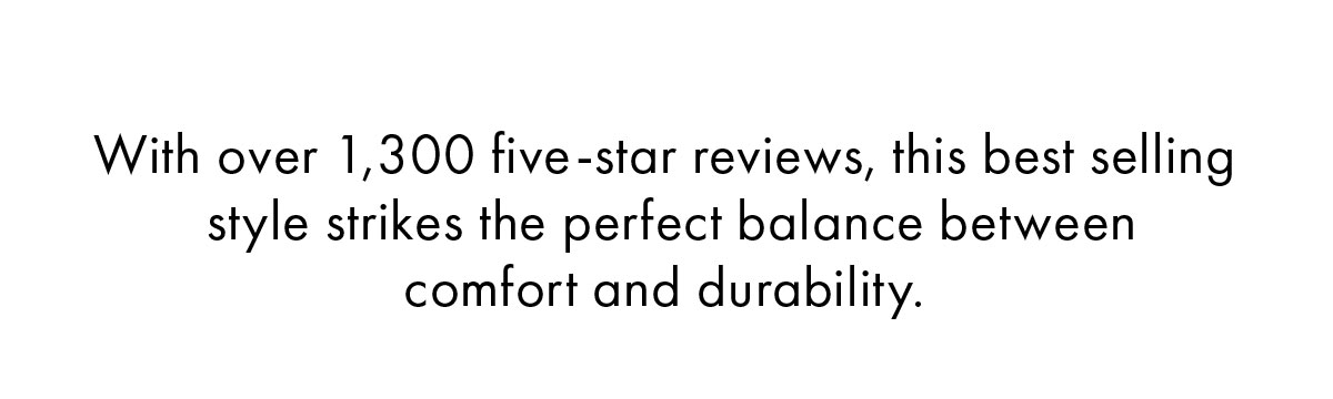 With over 1,300 five-star reviews, this best selling style strikes the perfect balance between comfort and durability.