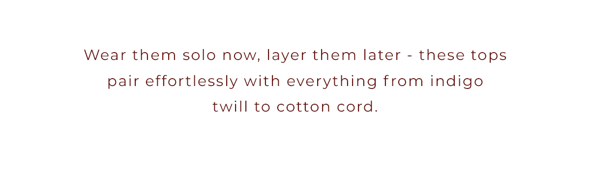 Wear them solo now, layer them later...