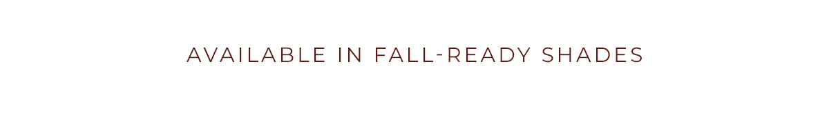 Available in Fall-Ready Shades