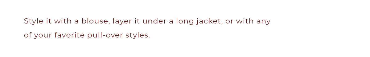 Style it with a blouse, layer it under a long Jacket, or with any of your fave pull-over styles