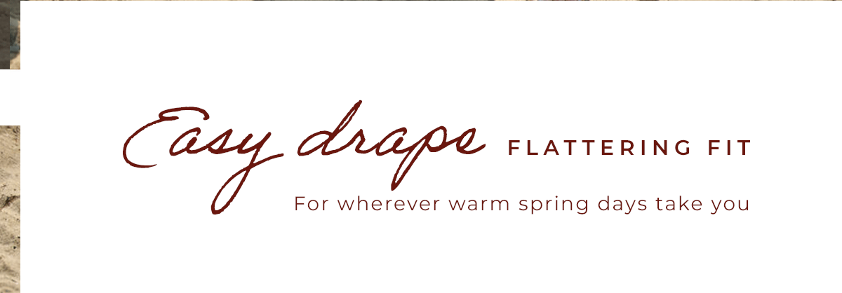 Easy Drape. Flattering Fit.