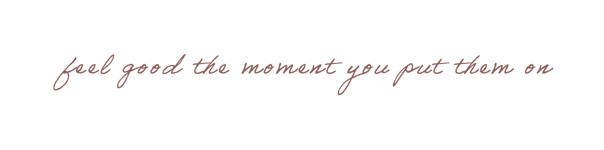 feel good the moment you put them on