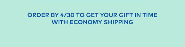 Order by 4/30 to get your gift in time with economy shipping