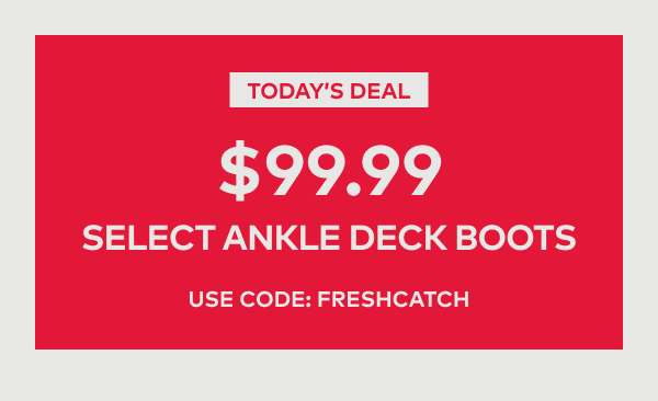 $99.99 Select Ankle Deck Boots | Use code: FRESHCATCH