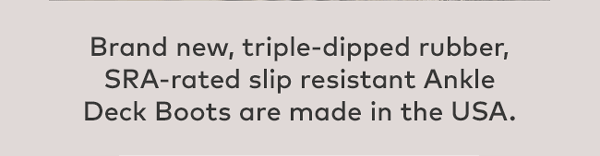 Brand new, triple-dipped rubber, SRA-rated slip resistant Ankle Deck Boots are made in the USA.
