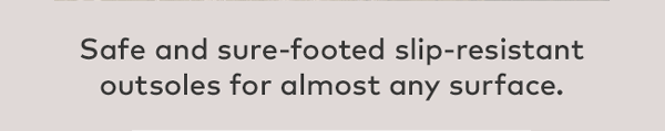 Safe and sure-footed slip-resistant outsoles for almost any surface. 