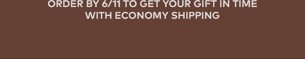 Order by 6/11 to get your gift in time with economy shipping