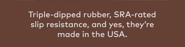 Triple-dipped rubber, SRA-rated slip resistance, and yes, they're made in the USA.