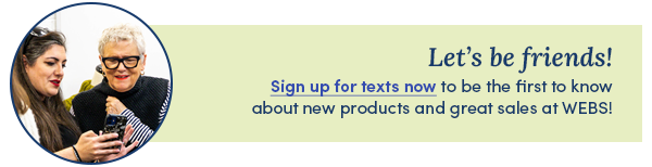 Let's be friends! Sign up for texts now to be the first to know about new products and great sales at WEBS!