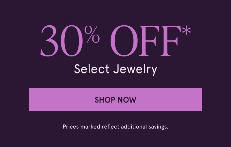 30% OFF* Select Jewelry. Click here to Shop Now. Prices marked reflect additional savings.