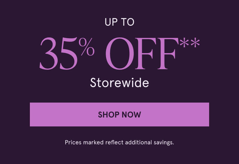 Up to 35% Off** Storewide. Click here to Shop Now. Prices marked reflect additional savings.