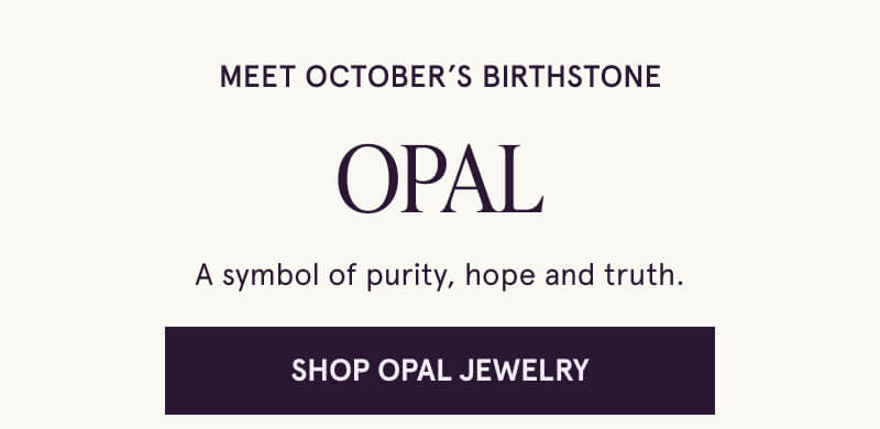 Meet October’s Birthstone. OPAL. A symbol of purity, hope and truth. Click here to  Shop Opal Jewelry.