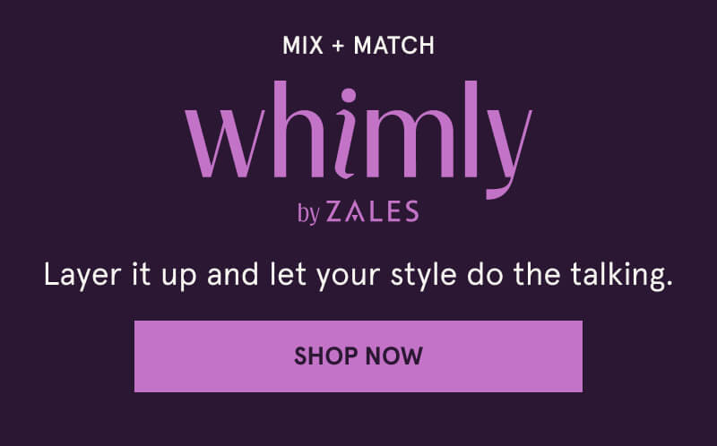Mix + Match. Whimly by Zales. Layer it up and let your style do the talking. Click here to Shop Now