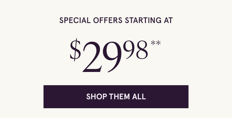 Special Offers starting at $29.98** Click here to Shop Them All.