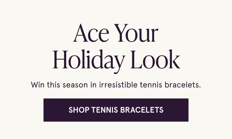 Ace Your Holiday Look. Win this season in irresistible tennis bracelets. Click here to shop Tennis Bracelets