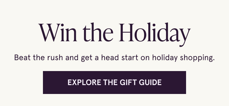 Win The Holiday. Beat the rush and get a head start on holiday shopping. Click here to explore the gift guide.