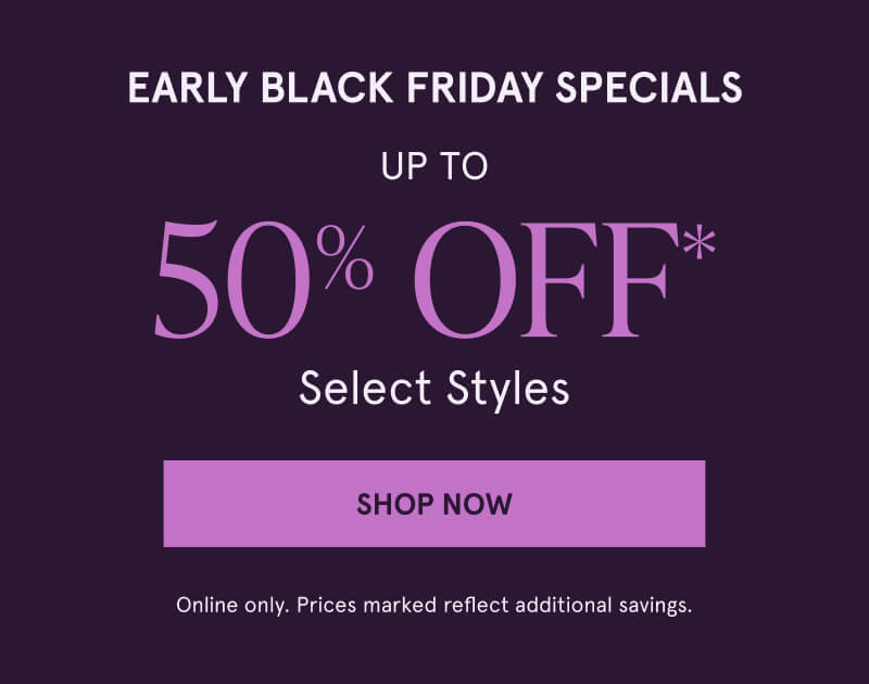 Early Black Friday Specials. Up to 50% off select styles. Click here to shop now