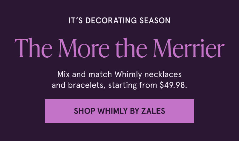 It's Decorating Season. The More the Merrier. Mix and match Whimly necklaces and bracelets from $49.98. Click here to Shop Whimly By Zales 
