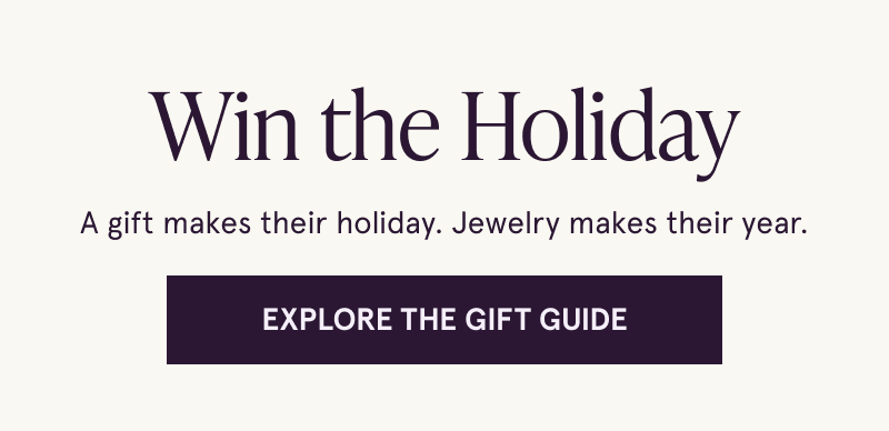 Win the Holiday. A gift makes their holiday. Jewelry makes their year. Click here to explore the gift guide.