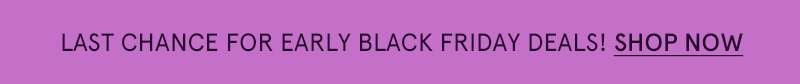 Banner: Last chance for Early Black Friday Deals. Click here to shop now