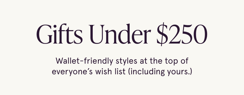 Gifts Under $250. Wallet-friendly styles at the top of everyone's wish list.