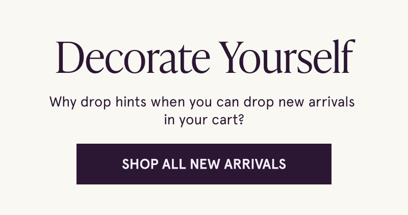 Decorate Yourself. Drop new arrivals in your cart. Click here to shop all new arrivals