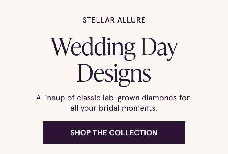 Stellar allure Wedding Day Designs. A lineup of classic lab-grown diamonds for  all your bridal moments. Click here to shop the collection
