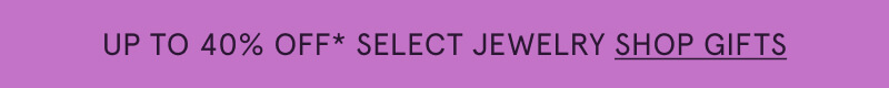 Up to 40% Off* select jewelry. Click here to shop gifts