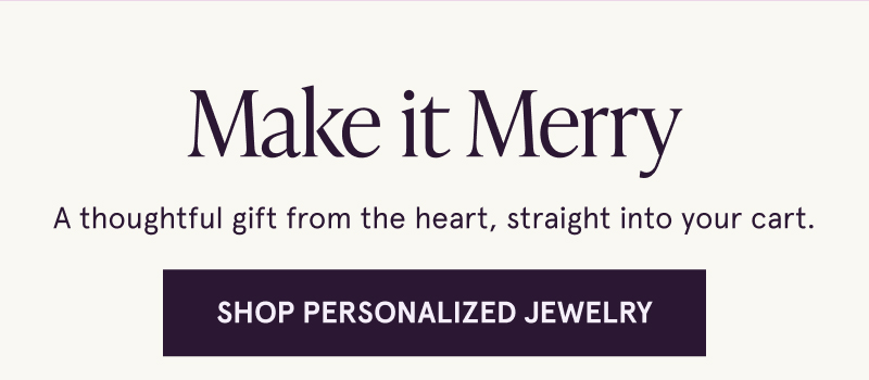 Make it Merry. A thoughtful gift from the heart, straight into your cart. Click here to shop personalized jewelry