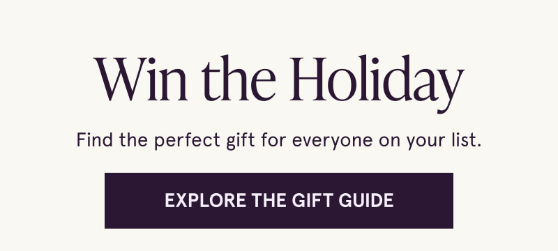 Win the Holiday. Find the perfect gift. Click here to explore  the gift guide
