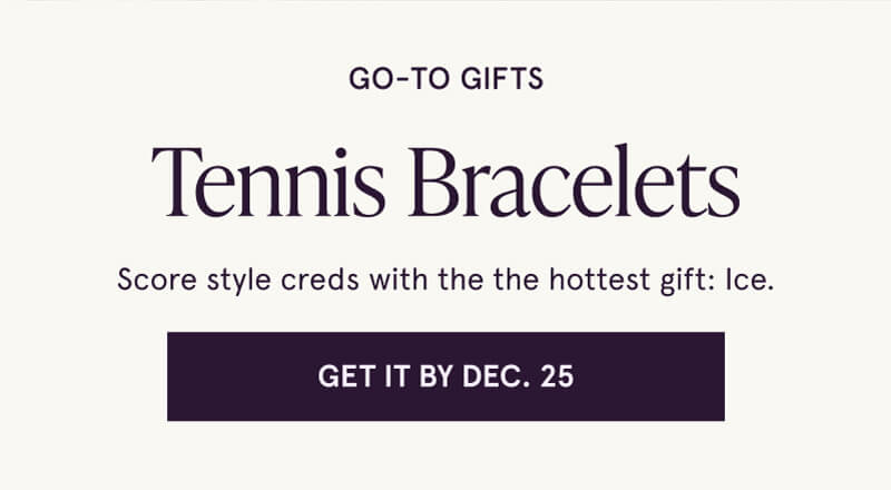 Go-to gifts. Tennis bracelets. Score style creds with ice. Click here to get it by Dec. 25