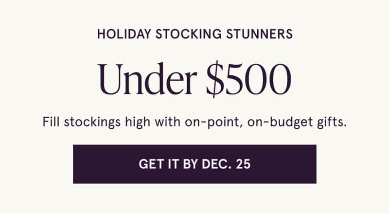 Holiday stocking stunners, under $500. Fill stockings with on-point, on-budget gifts. Click here to get it by Dec. 25