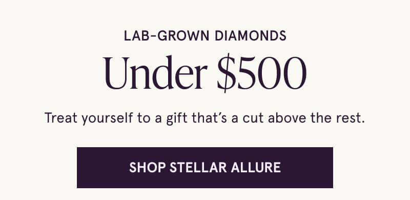 Lab-grown diamonds, under $500. A gift that’s a cut above the rest for you. Click here to shop stellar allure