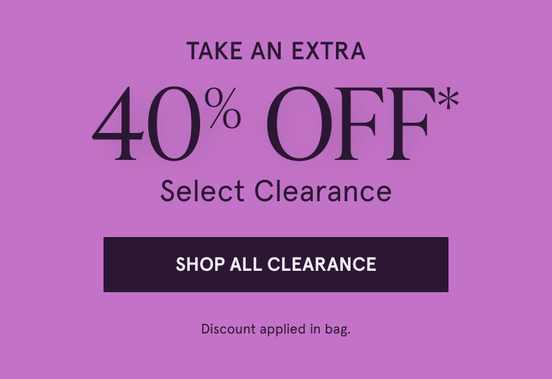 Take an extra 40% OFF* Select Clearance. Discount applied in bag. Click here to shop all clearance