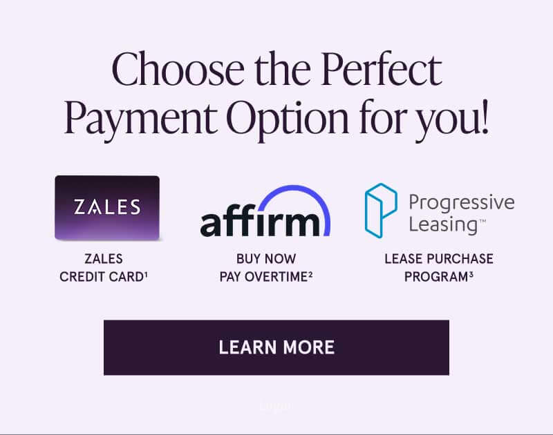 Choose the perfect payment option for you. Zales credit card. Affirm: Buy now, pay overtime. Progressive Leasing: Lease purchase program. Click here to learn more