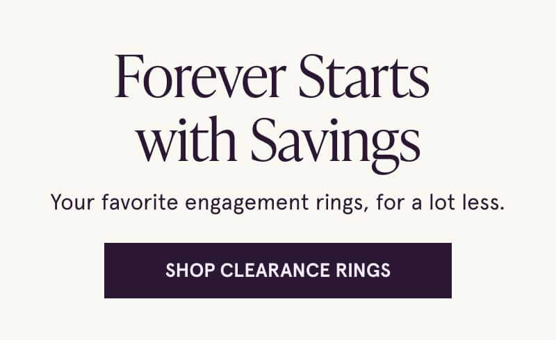 Forever starts with savings. Your fave engagement rings for less. Click here to shop clearance rings