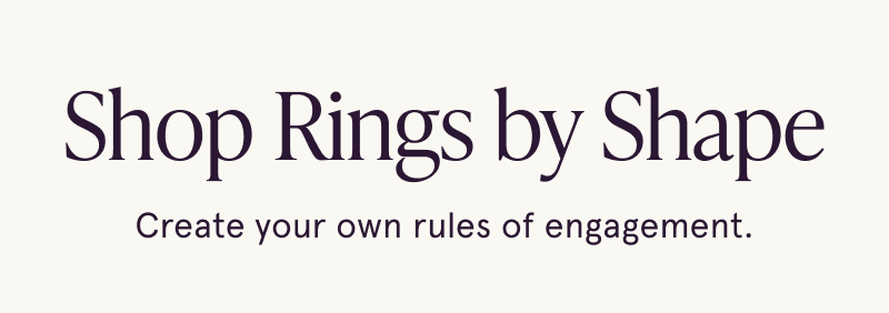 Shop rings by shape. Create your own rules of engagement.