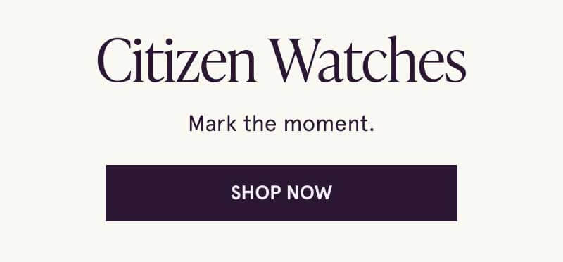 Citizen watches. Mark the moment. Click here to shop now