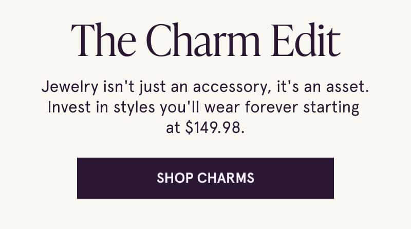 The Charm Edit. It's an asset. Invest in styles, starting at $149.98. Click here to shop charms