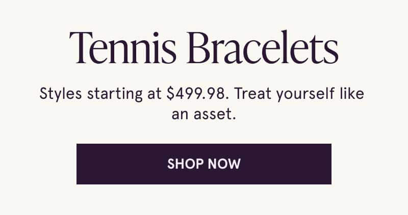 Tennis bracelets. Styles starting at $499.98. Treat yourself like an asset. Click here to shop now